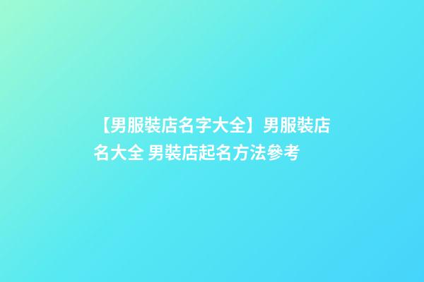 【男服裝店名字大全】男服裝店名大全 男裝店起名方法參考-第1張-店鋪起名-玄機派